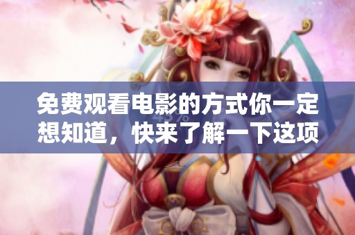 免费观看电影的方式你一定想知道，快来了解一下这项服务吧