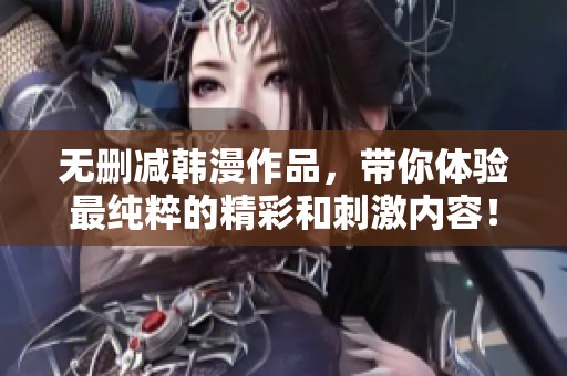 无删减韩漫作品，带你体验最纯粹的精彩和刺激内容！