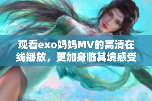 观看exo妈妈MV的高清在线播放，更加身临其境感受音乐魅力