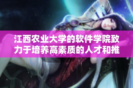 江西农业大学的软件学院致力于培养高素质的人才和推动技术创新