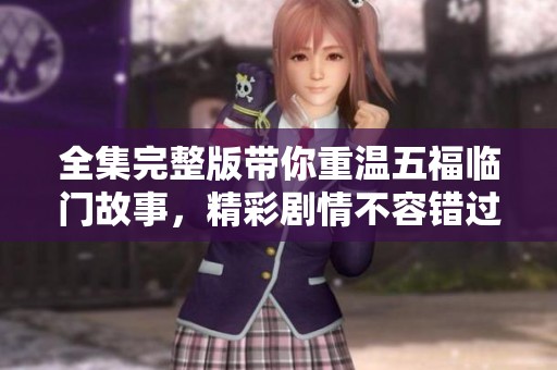 全集完整版带你重温五福临门故事，精彩剧情不容错过！
