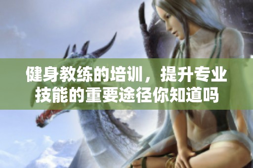 健身教练的培训，提升专业技能的重要途径你知道吗