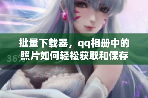 批量下载器，qq相册中的照片如何轻松获取和保存