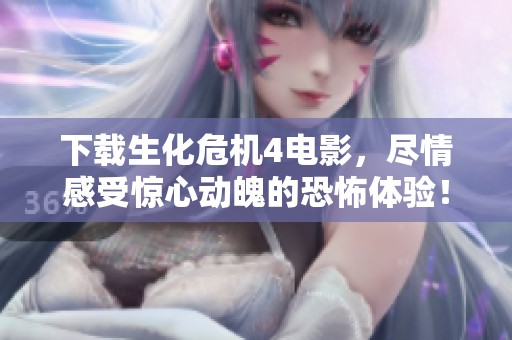 下载生化危机4电影，尽情感受惊心动魄的恐怖体验！