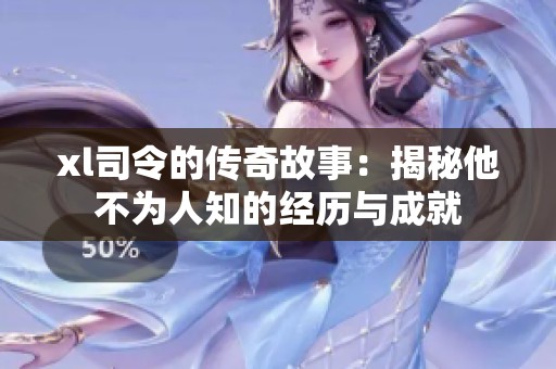 xl司令的传奇故事：揭秘他不为人知的经历与成就
