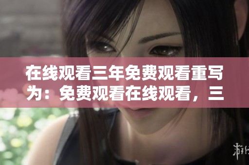 在线观看三年免费观看重写为：免费观看在线观看，三年精彩内容等你来探索