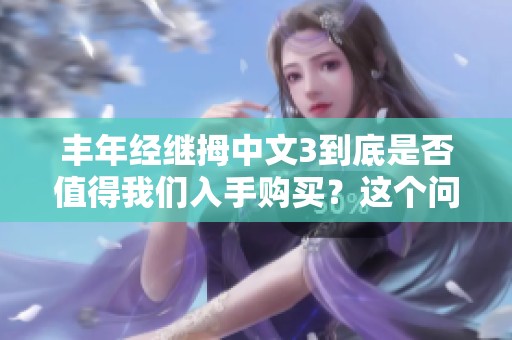 丰年经继拇中文3到底是否值得我们入手购买？这个问题需要仔细分析一下。