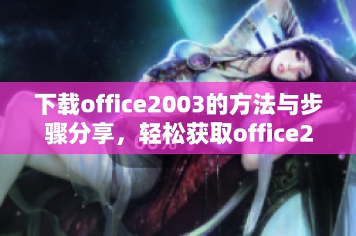 下载office2003的方法与步骤分享，轻松获取office2003最新版本