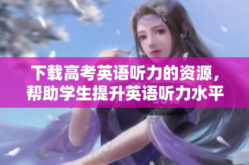 下载高考英语听力的资源，帮助学生提升英语听力水平