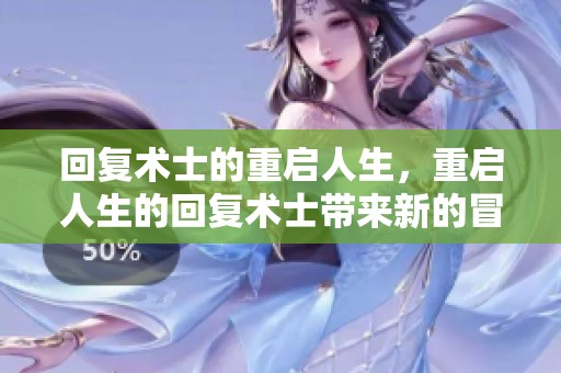 回复术士的重启人生，重启人生的回复术士带来新的冒险与挑战