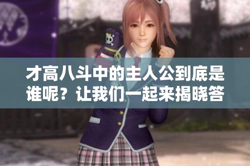 才高八斗中的主人公到底是谁呢？让我们一起来揭晓答案。