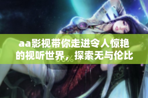 aa影视带你走进令人惊艳的视听世界，探索无与伦比的影视魅力