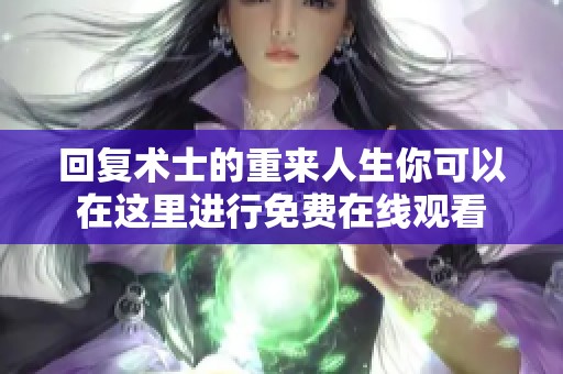 回复术士的重来人生你可以在这里进行免费在线观看