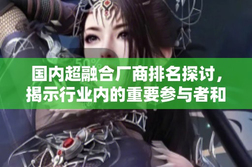 国内超融合厂商排名探讨，揭示行业内的重要参与者和竞争格局