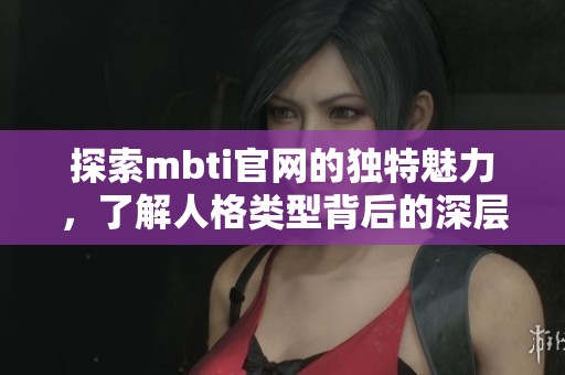 探索mbti官网的独特魅力，了解人格类型背后的深层意义