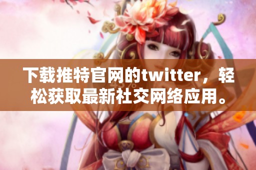 下载推特官网的twitter，轻松获取最新社交网络应用。