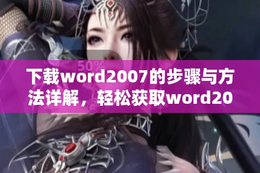 下载word2007的步骤与方法详解，轻松获取word2007版本的使用体验