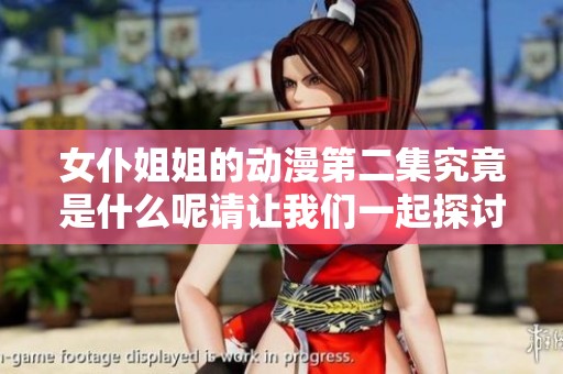 女仆姐姐的动漫第二集究竟是什么呢请让我们一起探讨一下