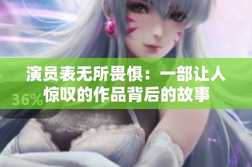 演员表无所畏惧：一部让人惊叹的作品背后的故事