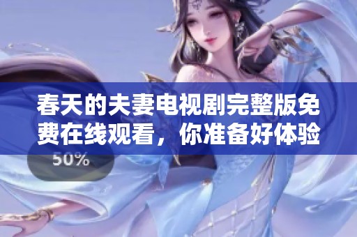 春天的夫妻电视剧完整版免费在线观看，你准备好体验了吗