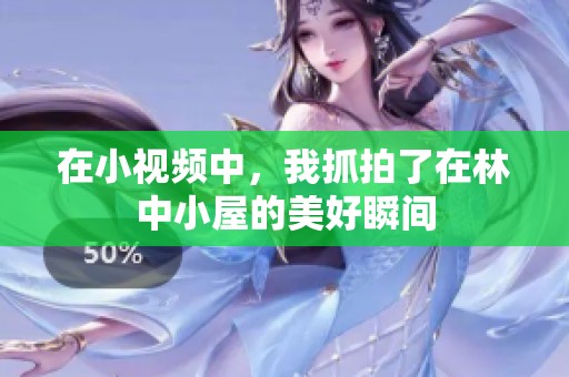 在小视频中，我抓拍了在林中小屋的美好瞬间