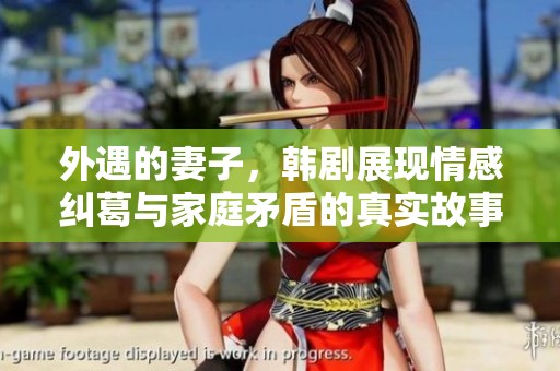 外遇的妻子，韩剧展现情感纠葛与家庭矛盾的真实故事