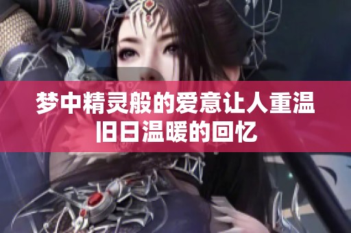 梦中精灵般的爱意让人重温旧日温暖的回忆