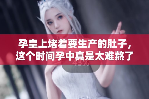 孕皇上堵着要生产的肚子，这个时间孕中真是太难熬了