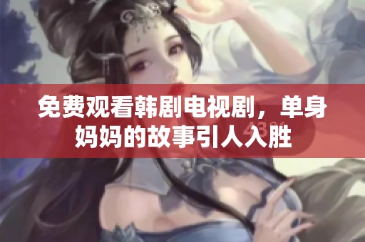 免费观看韩剧电视剧，单身妈妈的故事引人入胜