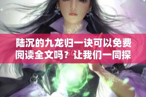 陆沉的九龙归一诀可以免费阅读全文吗？让我们一同探索这个奇幻的冒险故事。