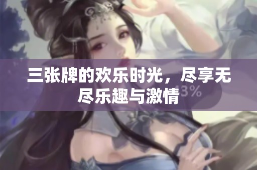 三张牌的欢乐时光，尽享无尽乐趣与激情