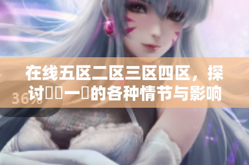 在线五区二区三区四区，探讨亂倫一區的各种情节与影响