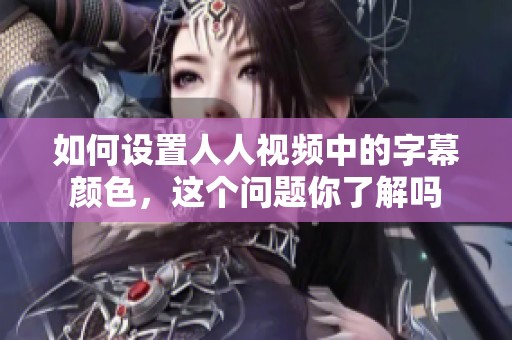 如何设置人人视频中的字幕颜色，这个问题你了解吗