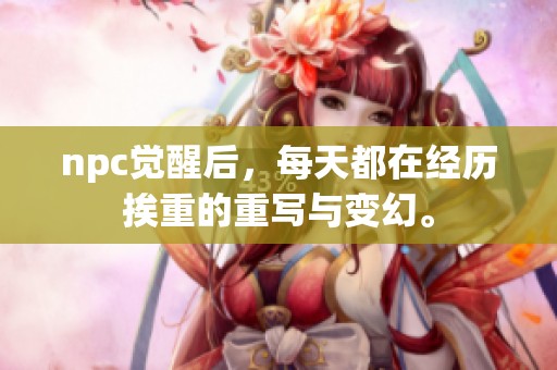 npc觉醒后，每天都在经历挨重的重写与变幻。