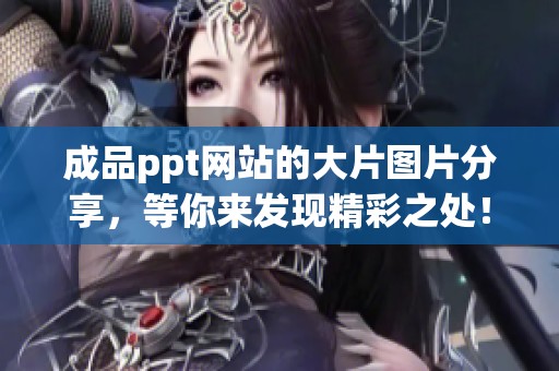 成品ppt网站的大片图片分享，等你来发现精彩之处！