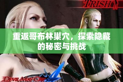 重返哥布林巢穴，探索隐藏的秘密与挑战
