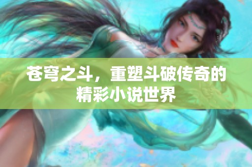 苍穹之斗，重塑斗破传奇的精彩小说世界