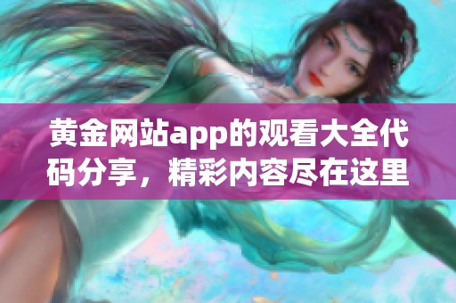 黄金网站app的观看大全代码分享，精彩内容尽在这里等你来探索