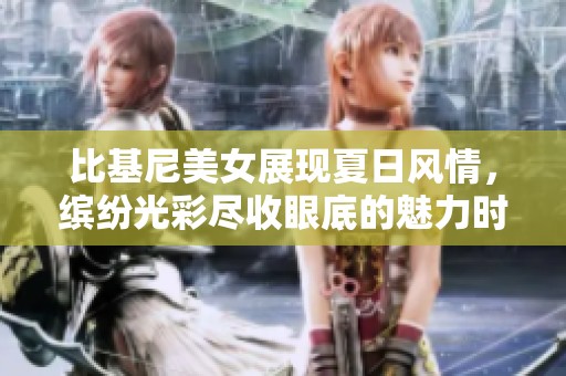 比基尼美女展现夏日风情，缤纷光彩尽收眼底的魅力时刻