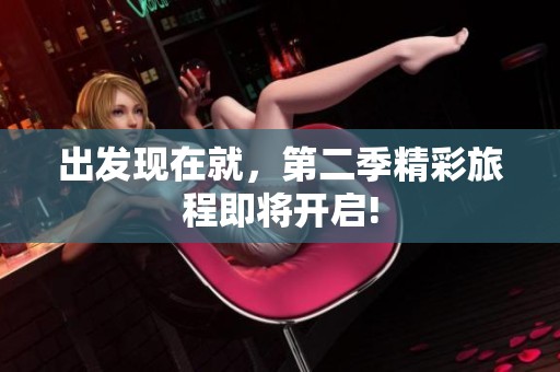 出发现在就，第二季精彩旅程即将开启!