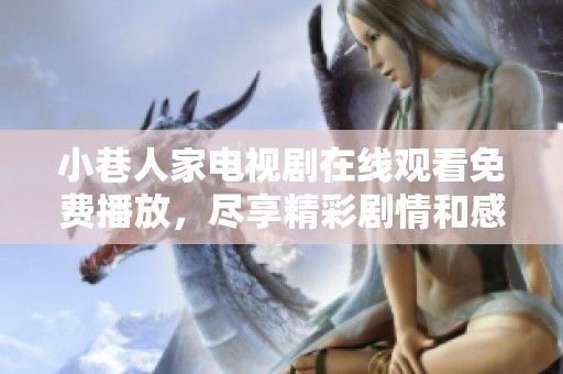 小巷人家电视剧在线观看免费播放，尽享精彩剧情和感人故事！