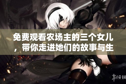 免费观看农场主的三个女儿，带你走进她们的故事与生活