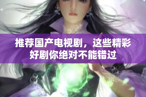 推荐国产电视剧，这些精彩好剧你绝对不能错过