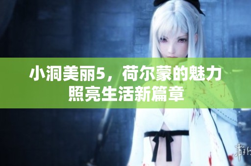 小洞美丽5，荷尔蒙的魅力照亮生活新篇章