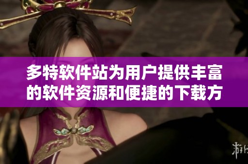 多特软件站为用户提供丰富的软件资源和便捷的下载方式