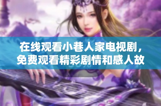 在线观看小巷人家电视剧，免费观看精彩剧情和感人故事