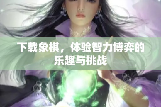 下载象棋，体验智力博弈的乐趣与挑战