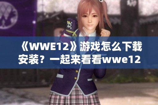 《WWE12》游戏怎么下载安装？一起来看看wwe12游戏下载的方法吧！