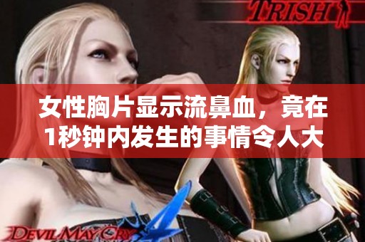 女性胸片显示流鼻血，竟在1秒钟内发生的事情令人大吃一惊