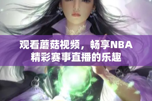 观看蘑菇视频，畅享NBA精彩赛事直播的乐趣